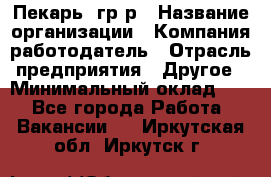 Пекарь– гр/р › Название организации ­ Компания-работодатель › Отрасль предприятия ­ Другое › Минимальный оклад ­ 1 - Все города Работа » Вакансии   . Иркутская обл.,Иркутск г.